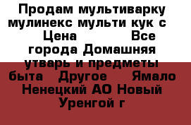 Продам мультиварку мулинекс мульти кук с490 › Цена ­ 4 000 - Все города Домашняя утварь и предметы быта » Другое   . Ямало-Ненецкий АО,Новый Уренгой г.